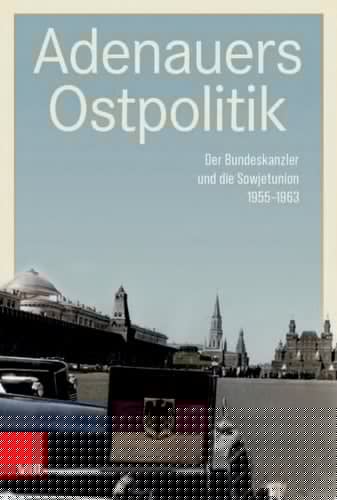 Adenauers Ostpolitik Der Bundeskanzler und die Sowjetunion 1955–1963
