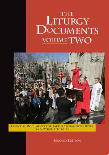 The Liturgy Documents, Volume Two Essential Documents for Parish Sacramental Rites and Other Liturgies