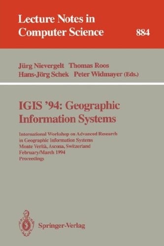 IGIS '94: Geographic Information Systems: International Workshop on Advanced Research in Geographic Information Systems, Monte Verita, Ascona, ... (Lecture Notes in Computer Science, 884)