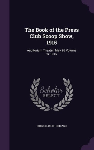 The Book of the Press Club Scoop Show, 1915 Auditorium Theater, May 26 Volume Yr.1915