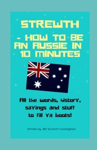 S T R E W T H ... HOW to BE an AUSSIE in 10 MINUTES!!! All the Words, Sayings and Aussie Stuff to Fill YOUR Boots!