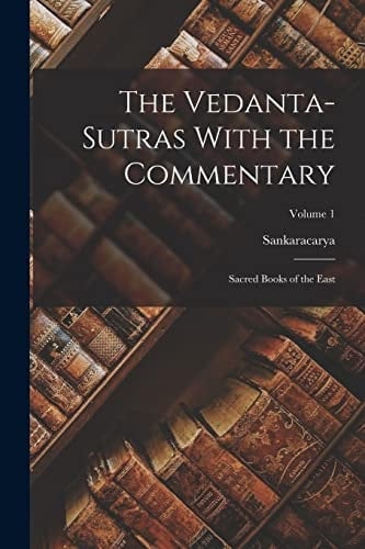 The Vedanta-Sutras With the Commentary Sacred Books of the East; Volume 1