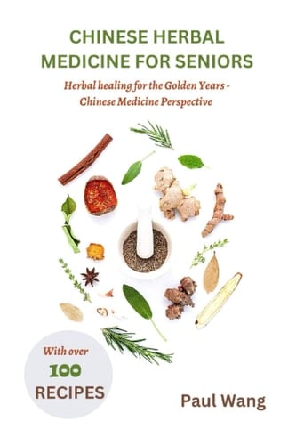 Chinese herbal medicine for seniors: Herbal Healing for the Golden Years - A Chinese Medicine Perspective with over 100 Homemade recipes