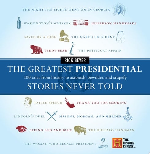 The Greatest Presidential Stories Never Told 100 Tales from History to Astonish, Bewilder, and Stupefy