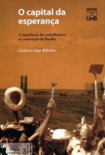 O Capital Da Esperança : A Experiência Dos Trabalhadores Na Construção De Brasília