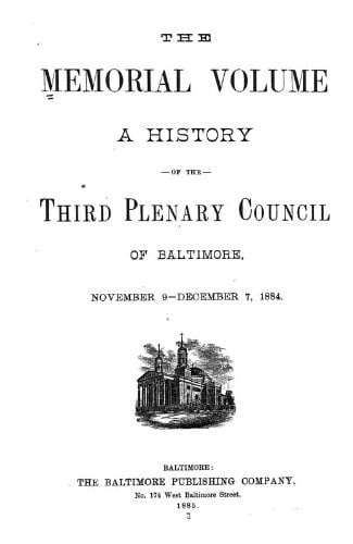 The Memorial Volume A History of the Third Plenary Council of Baltimore, November 9-December 7 1884