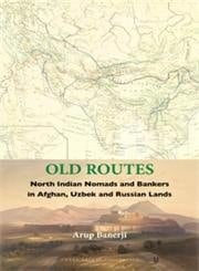 Old Routes North Indian Nomads and Bankers in Afghan, Uzbek, and Russian Lands