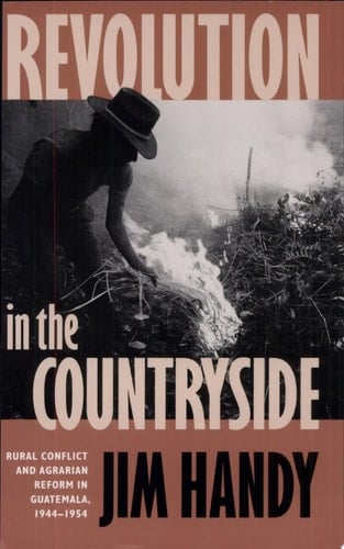 Revolution in the Countryside Rural Conflict and Agrarian Reform in Guatemala, 1944-1954