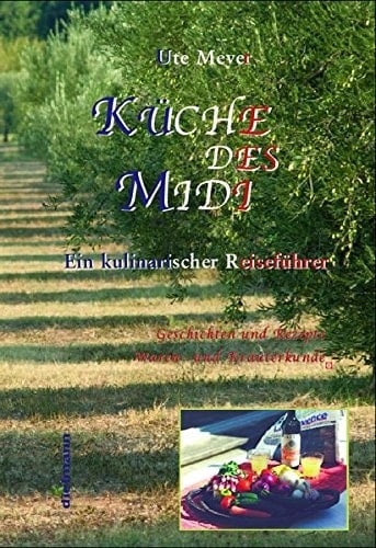 Küche des Midi Geschichten und Rezepte aus der Provence ; Geschichten, Rezepte, Waren- und Kräuterkunde, Anregungen und Empfehlungen