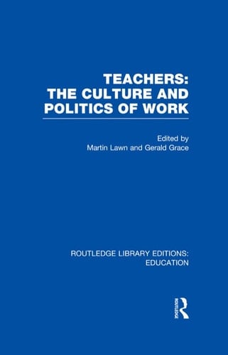 Teachers: The Culture and Politics of Work (RLE Edu N)