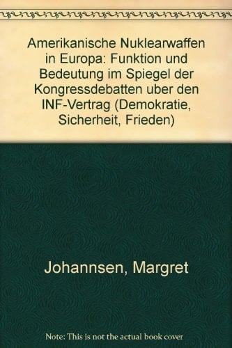 Amerikanische Nuklearwaffen in Europa: Funktion und Bedeutung im Spiegel der Kongressdebatten über den INF-Vertrag (Demokratie, Sicherheit, Frieden) (German Edition)