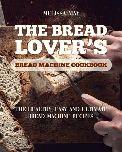 The Bread Lover's Bread Machine Cookbook The Healthy, Easy and Ultimate Bread Machine Recipes for Beginners 2021 to Cook the Best Homemade, Baking, and Artisan Bread Ever for Your New, Healthier Life.