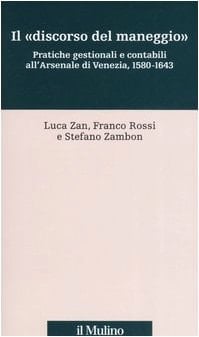 Il "discorso del maneggio" pratiche gestionali e contabili all'Arsenale di Venezia, 1580-1643