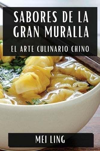 Sabores de la Gran Muralla El Arte Culinario Chino