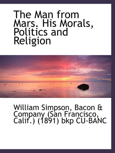 The Man from Mars. His Morals, Politics and Religion