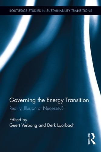 Governing the Energy Transition: Reality, Illusion or Necessity? (Routledge Studies in Sustainability Transitions)