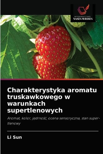 Charakterystyka aromatu truskawkowego w warunkach supertlenowych: Aromat, kolor, jędrność, ocena sensoryczna, stan super-tlenowy (Polish Edition)