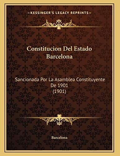 Constitucion Del Estado Barcelona: Sancionada Por La Asamblea Constituyente De 1901 (1901) (Spanish Edition)