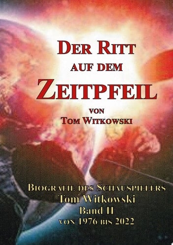 Der Ritt auf dem Zeit Pfeil Band II 1976 bis 2022 Biografie des Schauspielers Tom Witkowski