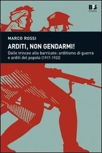 Arditi, non gendarmi! dalle trincee alle barricate : arditismo di guerra e arditi del popolo, 1917-1922