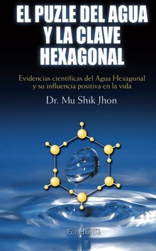 El puzle del agua y la clave hexagonal evidencias científicas del agua hexagonal y su influencia positiva en la vida