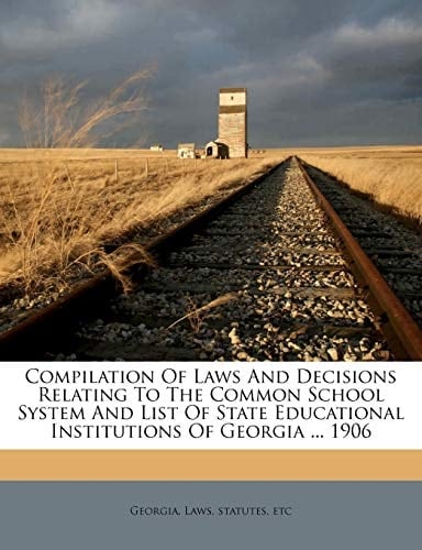 Compilation Of Laws And Decisions Relating To The Common School System And List Of State Educational Institutions Of Georgia ... 1906