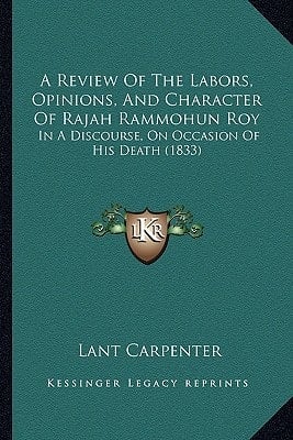 A Review Of The Labors, Opinions, And Character Of Rajah Rammohun Roy: In A Discourse, On Occasion Of His Death (1833)