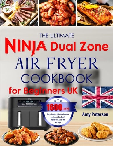 The Ultimate Ninja Dual Zone Air Fryer Cookbook for Beginners UK: 1600 Days of Easy, Simple, Delicious Recipes Beginners Can Easily Master the Art of the Air Fryer