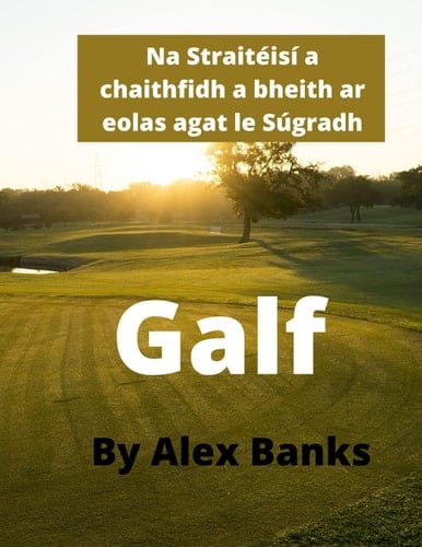 Na Straitéisí a chaithfidh a bheith ar eolas agat le himirt Galf (Irish Edition)