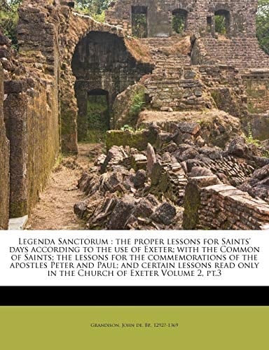 Legenda Sanctorum: the proper lessons for Saints' days according to the use of Exeter; with the Common of Saints; the lessons for the commemorations ... only in the Church of Exeter Volume 2, pt.3