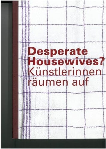 Desperate Housewives? Künstlerinnen räumen auf ; [Museum im Kulturspeicher Würzburg, 20.6. bis 20.9.2015 ; Kunstsammlungen Zwickau, Max-Pechstein-Museum, 6.2. bis 8.5.2016 ; Kunstmuseum Mülheim an der Ruhr, 26.5. bis 21.8.2016 ; Städtische Galerie Villingen-Schwenningen, 11.9. bis 4.12.2016 ; Staatliches Textil- und Industriemuseum Augsburg (tim), 17.12.2016 bis 12.3.2017]
