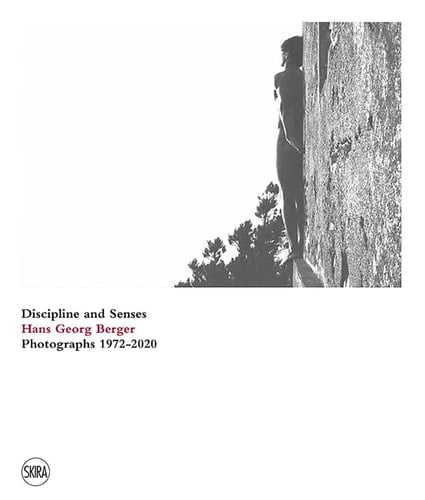 Discipline and Senses Hans Georg Berger : Photographs, 1972-2020