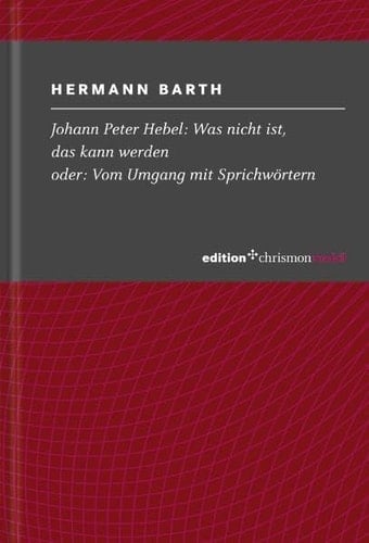 Johann Peter Hebel: Was nicht ist, das kann werden oder: Vom Umgang mit Sprichwörtern