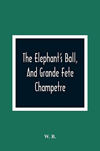 The Elephant'S Ball, And Grande Fete Champetre Intended As A Companion To Those Much Admired Pieces, The Butterfly'S Ball, And The Peacock "At Home"