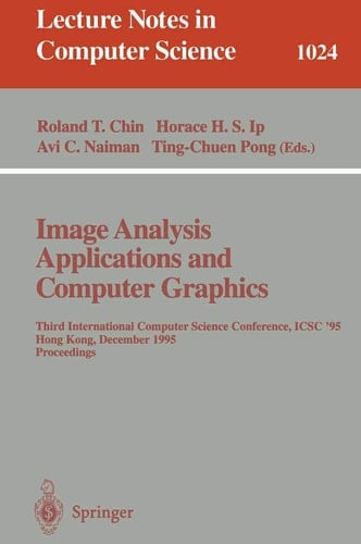 Image Analysis Applications and Computer Graphics: Third International Computer Science Conference, ICSC'95 Hong Kong, December 11 - 13, 1995 Proceedings (Lecture Notes in Computer Science, 1024)