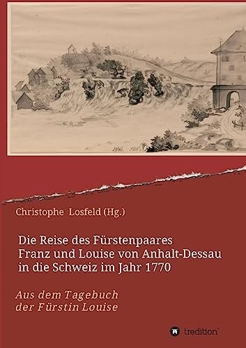 Die Reise des Fürstenpaares Franz und Louise von Anhalt-Dessau in die Schweiz im Jahr 1770 Aus dem Tagebuch der Fürstin Louise (Juli–Oktober 1770)