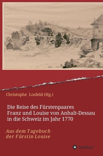 Die Reise des Fürstenpaares Franz und Louise von Anhalt-Dessau in die Schweiz im Jahr 1770: Aus dem Tagebuch der Fürstin Louise (Juli-Oktober 1770) (German Edition)