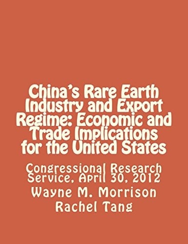 China's Rare Earth Industry and Export Regime Economic and Trade Implications for the United States: Congressional Research Service, April 30, 2012