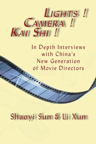 Lights! Camera! Kai Shi! In Depth Interviews with China's New Generation of Movie Directors