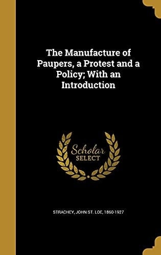The Manufacture of Paupers, a Protest and a Policy; With an Introduction
