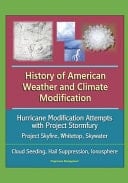 History of American Weather and Climate Modification Hurricane Modification Attempts with Project Stormfury, Project Skyfire, Whitetop, Skywater, Cloud Seeding, Hail Suppression, Ionosphere