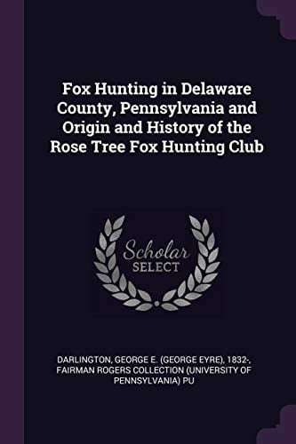 Fox Hunting in Delaware County, Pennsylvania and Origin and History of the Rose Tree Fox Hunting Club