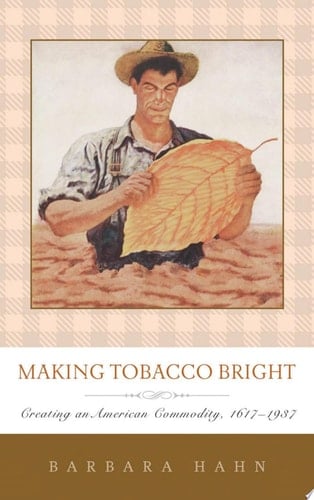 Making Tobacco Bright Creating an American Commodity, 1617-1937