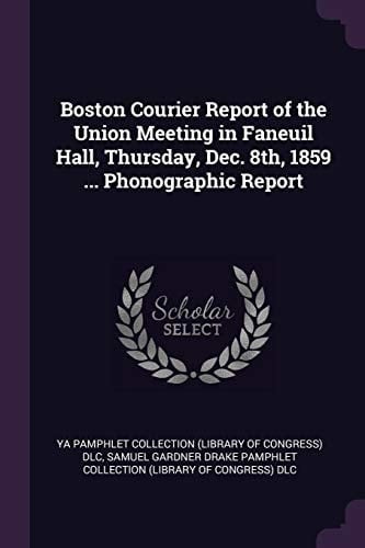 Boston Courier Report of the Union Meeting in Faneuil Hall, Thursday, Dec. 8th, 1859 ... Phonographic Report