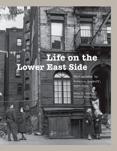 Life On the Lower East Side Photographs By Rebecca Lepkoff, 1937-1950 (170 duotone photographs portray the vibrant multiethnic history of New York City's Lower East Side)