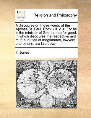 A discourse on those words of the Apostle St. Paul. Rom. xiii. v. 4. For he is the minister of God to thee for good. In which discourse the ... lawyers, and others, are laid down.