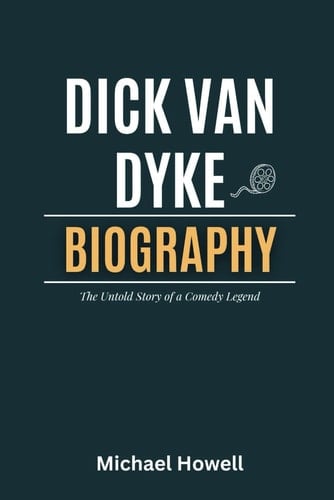 Dick Van Dyke: The Untold Story of a Comedy Legend- A Biography