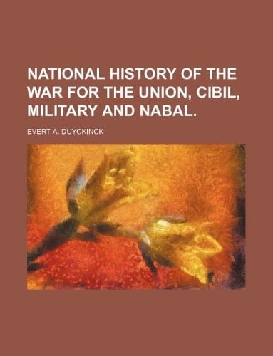 NATIONAL HISTORY OF THE WAR FOR THE UNION, Cibil, Military and Nabal.