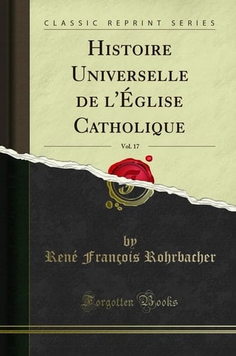 Histoire Universelle de l'Église Catholique, Vol. 17 (Classic Reprint)