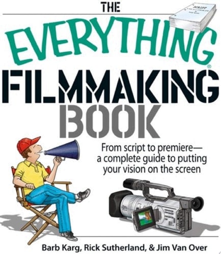 The Everything Filmmaking Book From Script to Premiere -a Complete Guide to Putting Your Vision on the Screen